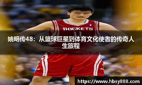 姚明传48：从篮球巨星到体育文化使者的传奇人生旅程