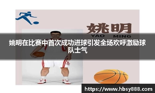 姚明在比赛中首次成功进球引发全场欢呼激励球队士气